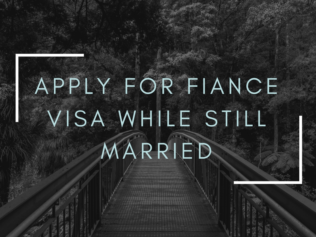 Can you apply for fiancee visa while still married?
